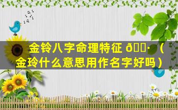 金铃八字命理特征 🌷 （金玲什么意思用作名字好吗）